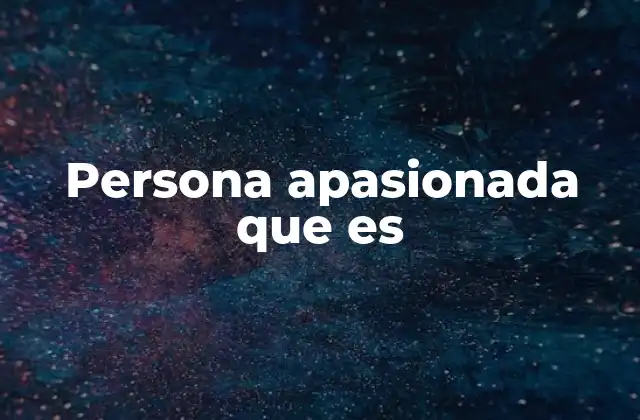 Las características de una persona apasionada sin mencionar directamente la palabra clave