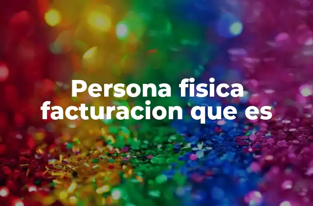 Persona Fisica Facturacion que es