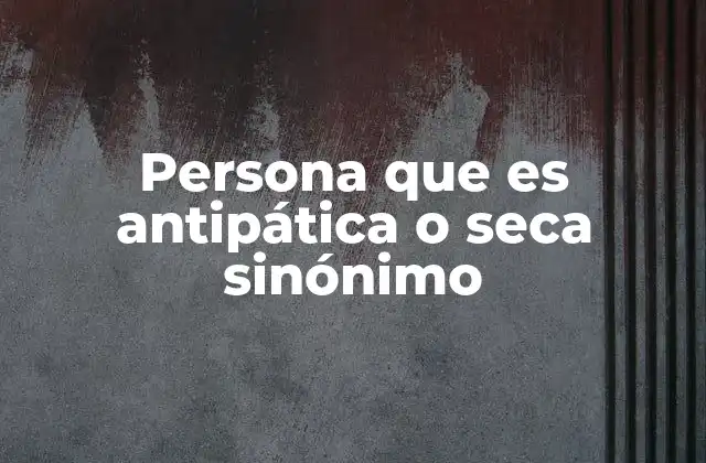 Persona que es Antipática o Seca Sinónimo
