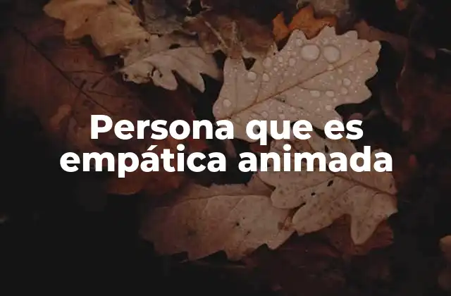 Persona que es Empática Animada 2 Cómo se manifiesta en la vida cotidiana
