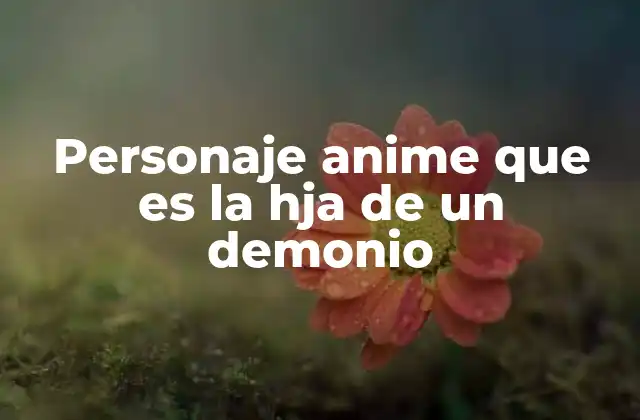 Personaje Anime que es la Hja de un Demonio