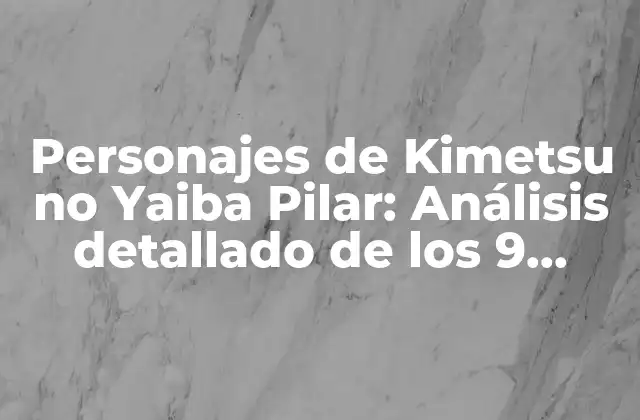 Personajes de Kimetsu No Yaiba Pilar: Análisis Detallado de los 9 Pilares