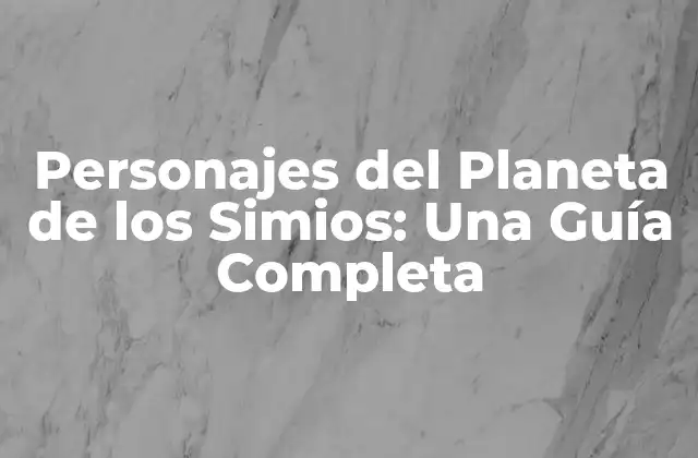 Personajes Del Planeta de los Simios: una Guía Completa