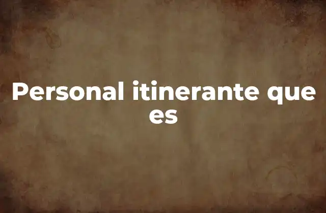 Personal Itinerante que es 2 Características del personal itinerante
