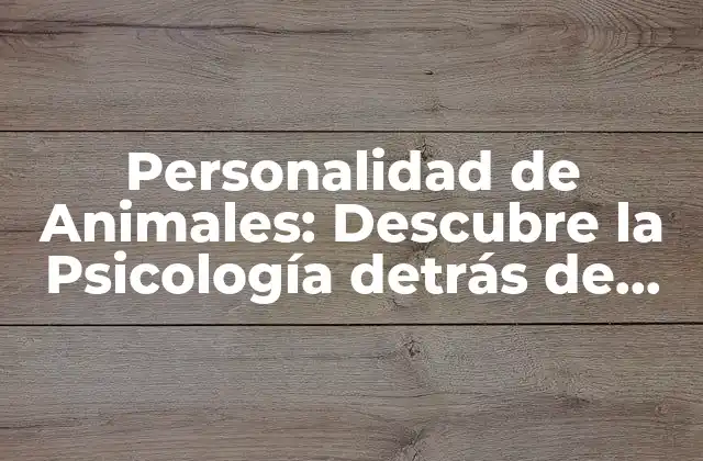 Personalidad de Animales: Descubre la Psicología Detrás de Sus Comportamientos