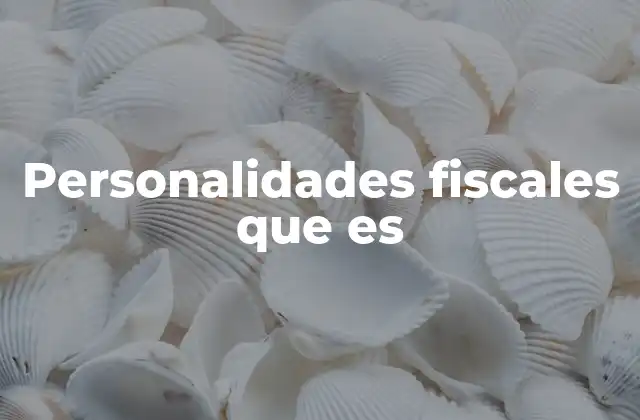 Personalidades Fiscales que es 2 El papel de las personalidades fiscales en el sistema tributario