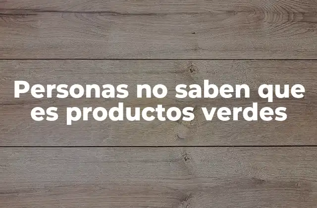Personas No Saben que es Productos Verdes