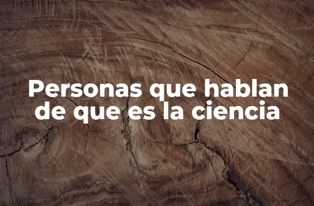 Personas que Hablan de que es la Ciencia