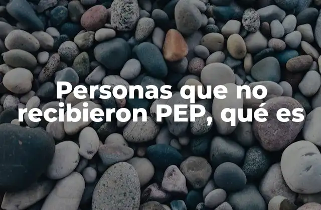 Personas que No Recibieron Pep, Qué es