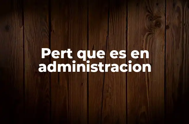 Pert que es en Administracion 2 El PERT como herramienta de planificación estratégica