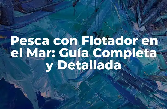 Pesca con Flotador en el Mar: Guía Completa y Detallada