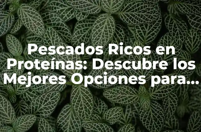 Pescados Ricos en Proteínas: Descubre los Mejores Opciones para una Alimentación Saludable