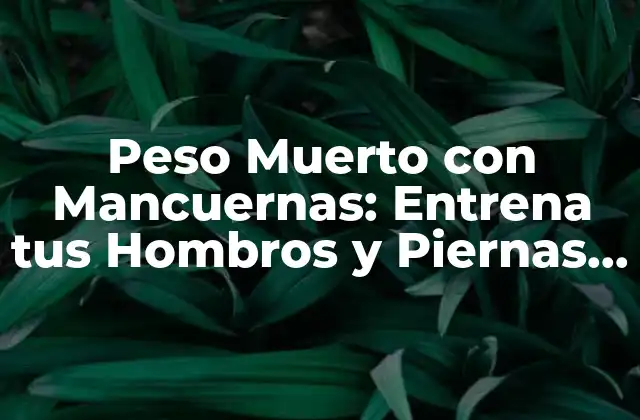 Peso Muerto con Mancuernas: Entrena Tus Hombros y Piernas de Forma Eficiente