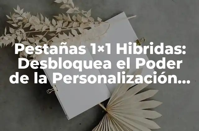 Pestañas 1×1 Hibridas: Desbloquea el Poder de la Personalización en Tu Estrategia de Marketing
