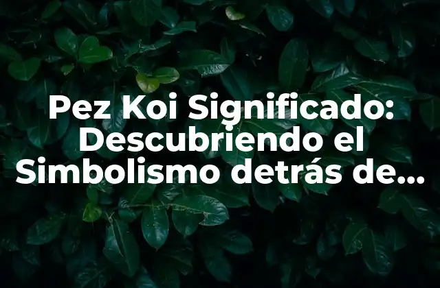 Pez Koi Significado: Descubriendo el Simbolismo Detrás de Estos Hermosos Peces