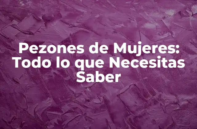 Pezones de Mujeres: Todo Lo que Necesitas Saber