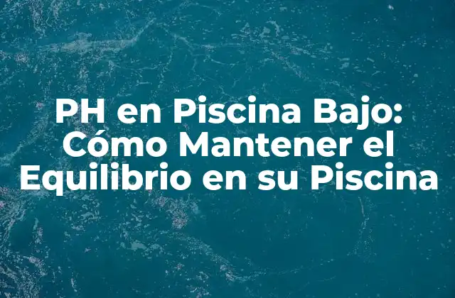 Ph en Piscina Bajo: Cómo Mantener el Equilibrio en Su Piscina