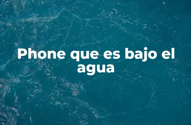 Phone que es bajo el Agua