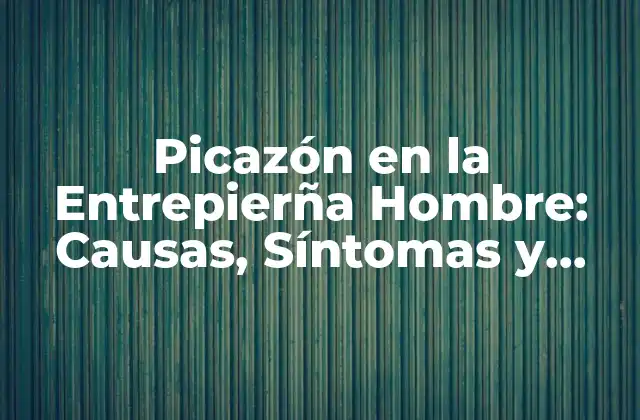 Picazón en la Entrepierña Hombre: Causas, Síntomas y Tratamientos
