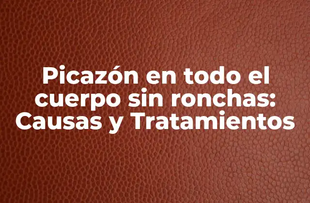 Picazón en Todo el Cuerpo sin Ronchas: Causas y Tratamientos