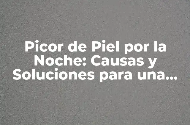 Picor de Piel por la Noche: Causas y Soluciones para una Piel Saludable