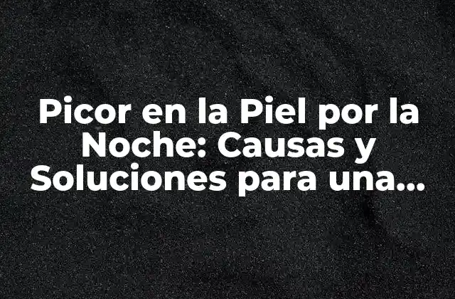 Picor en la Piel por la Noche: Causas y Soluciones para una Buena Noche de Sueño