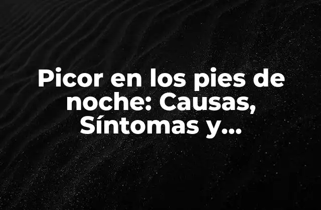 Picor en los Pies de Noche: Causas, Síntomas y Tratamientos