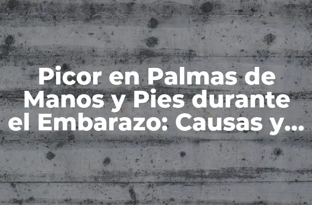 Picor en Palmas de Manos y Pies durante el Embarazo: Causas y Remedios
