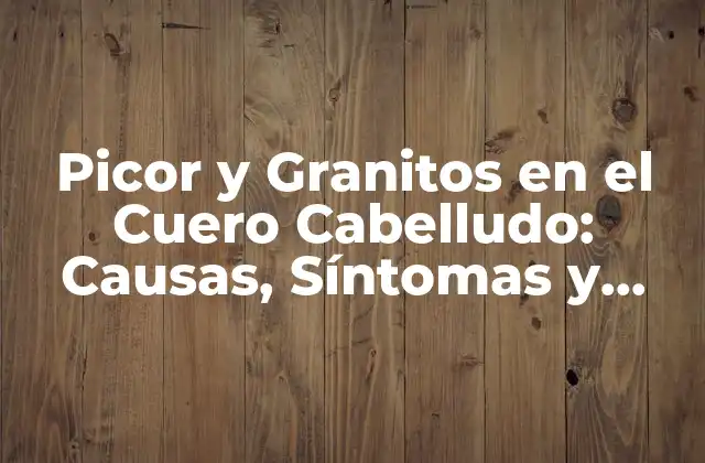 Picor y Granitos en el Cuero Cabelludo: Causas, Síntomas y Tratamientos