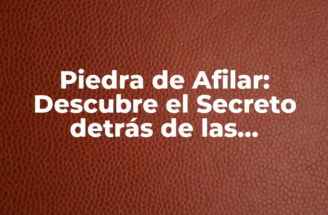 Piedra de Afilar: Descubre el Secreto Detrás de las Herramientas Afiladas