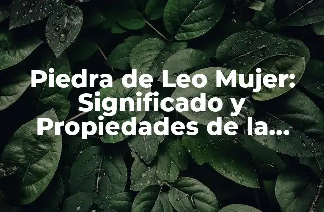 Piedra de Leo Mujer: Significado y Propiedades de la Gemas de Fuego