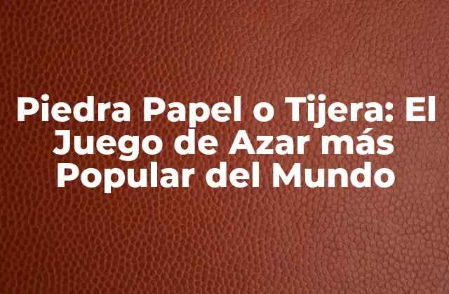 Piedra Papel o Tijera: el Juego de Azar Más Popular Del Mundo