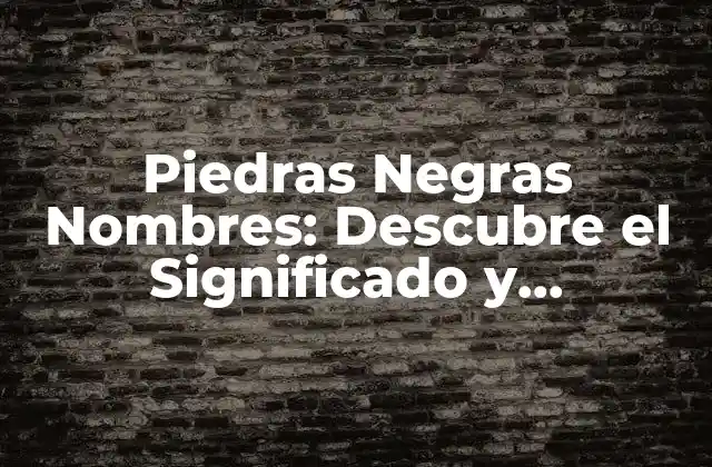 Piedras Negras Nombres: Descubre el Significado y Propiedades de las Piedras Oscuras