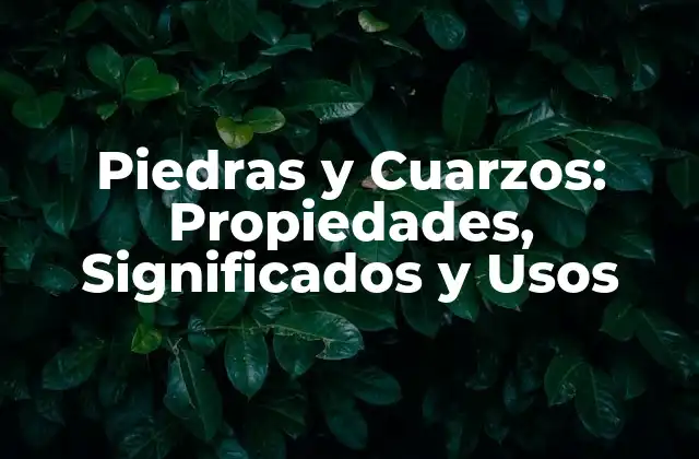 Piedras y Cuarzos: Propiedades, Significados y Usos