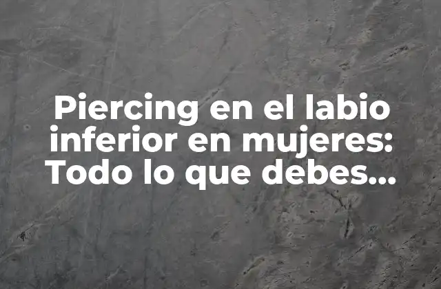 Piercing en el Labio Inferior en Mujeres: Todo Lo que Debes Saber