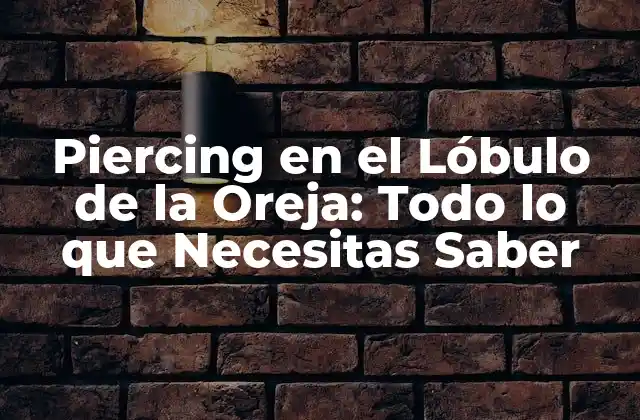 Piercing en el Lóbulo de la Oreja: Todo Lo que Necesitas Saber