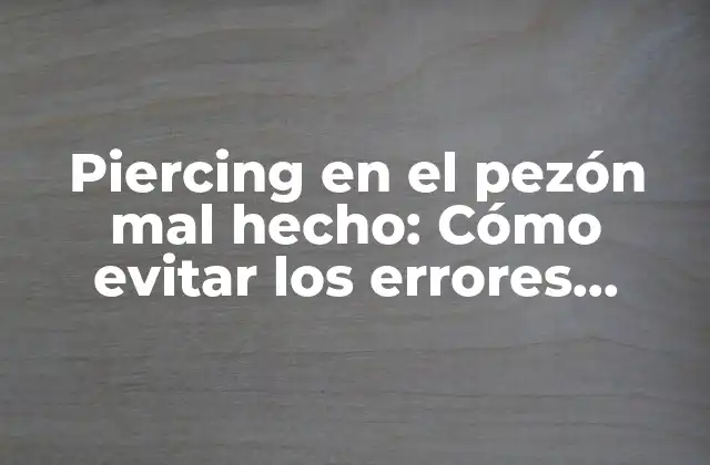 Piercing en el Pezón Mal Hecho: Cómo Evitar los Errores Comunes
