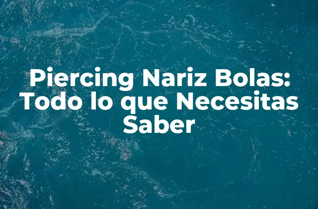 Piercing Nariz Bolas: Todo Lo que Necesitas Saber