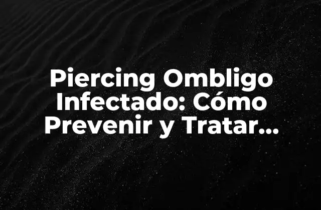 Piercing Ombligo Infectado: Cómo Prevenir y Tratar Complicaciones