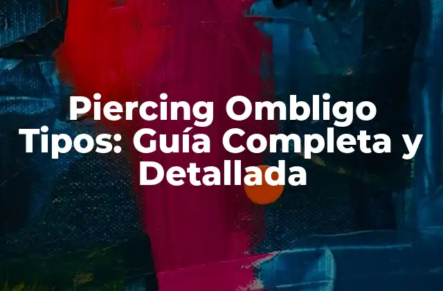 Piercing Ombligo Tipos: Guía Completa y Detallada