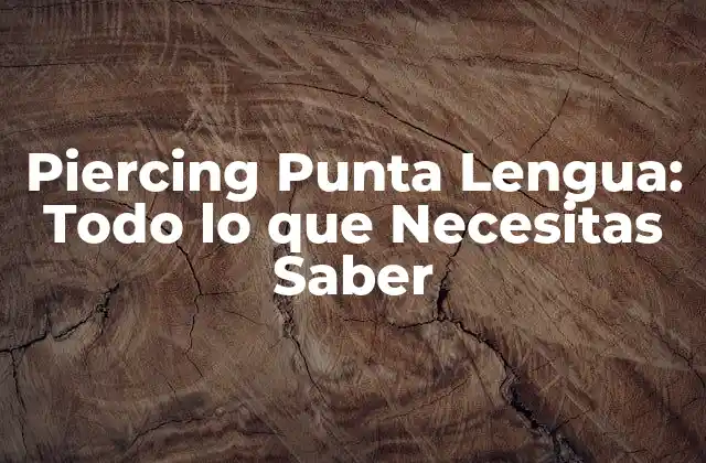 Piercing Punta Lengua: Todo Lo que Necesitas Saber