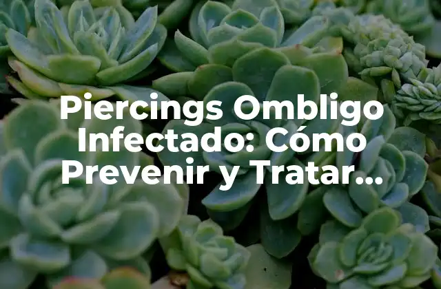 Piercings Ombligo Infectado: Cómo Prevenir y Tratar Infecciones en Piercings de Ombligo