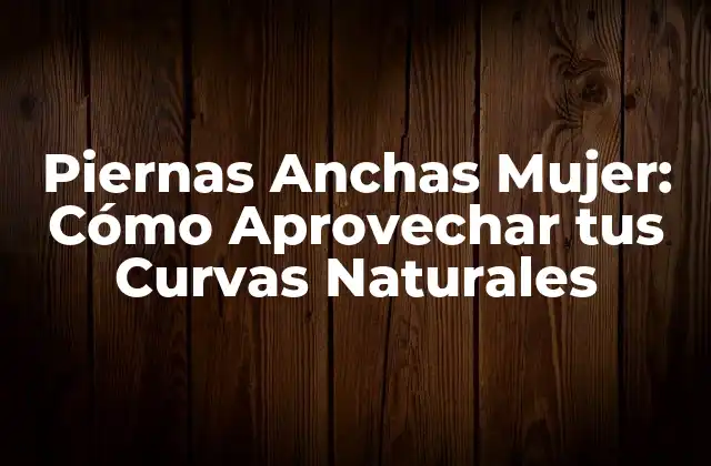 Piernas Anchas Mujer: Cómo Aprovechar Tus Curvas Naturales 2 Características de las Piernas Anchas en la Mujer