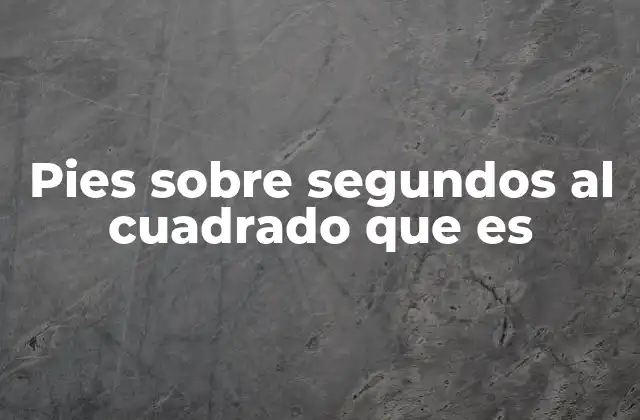 Pies sobre Segundos Al Cuadrado que es