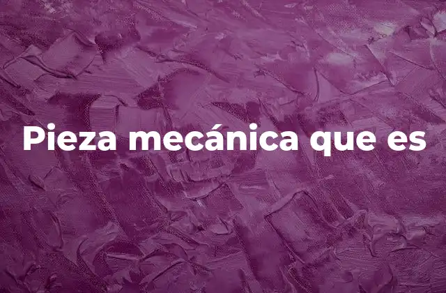 Pieza Mecánica que es