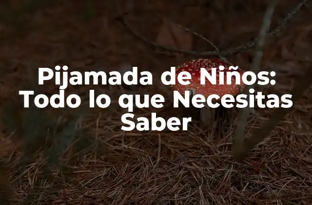 Pijamada de Niños: Todo Lo que Necesitas Saber