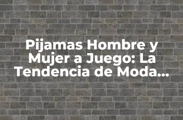 Pijamas Hombre y Mujer a Juego: la Tendencia de Moda Más Romántica