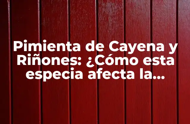 Pimienta de Cayena y Riñones: ¿cómo Esta Especia Afecta la Función Renal?