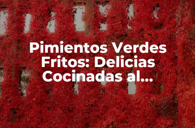 Pimientos Verdes Fritos: Delicias Cocinadas Al Perfección
