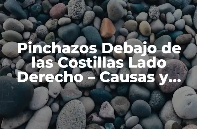 Pinchazos Debajo de las Costillas Lado Derecho – Causas y Tratamientos